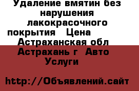 Удаление вмятин без нарушения лакокрасочного покрытия › Цена ­ 1 000 - Астраханская обл., Астрахань г. Авто » Услуги   